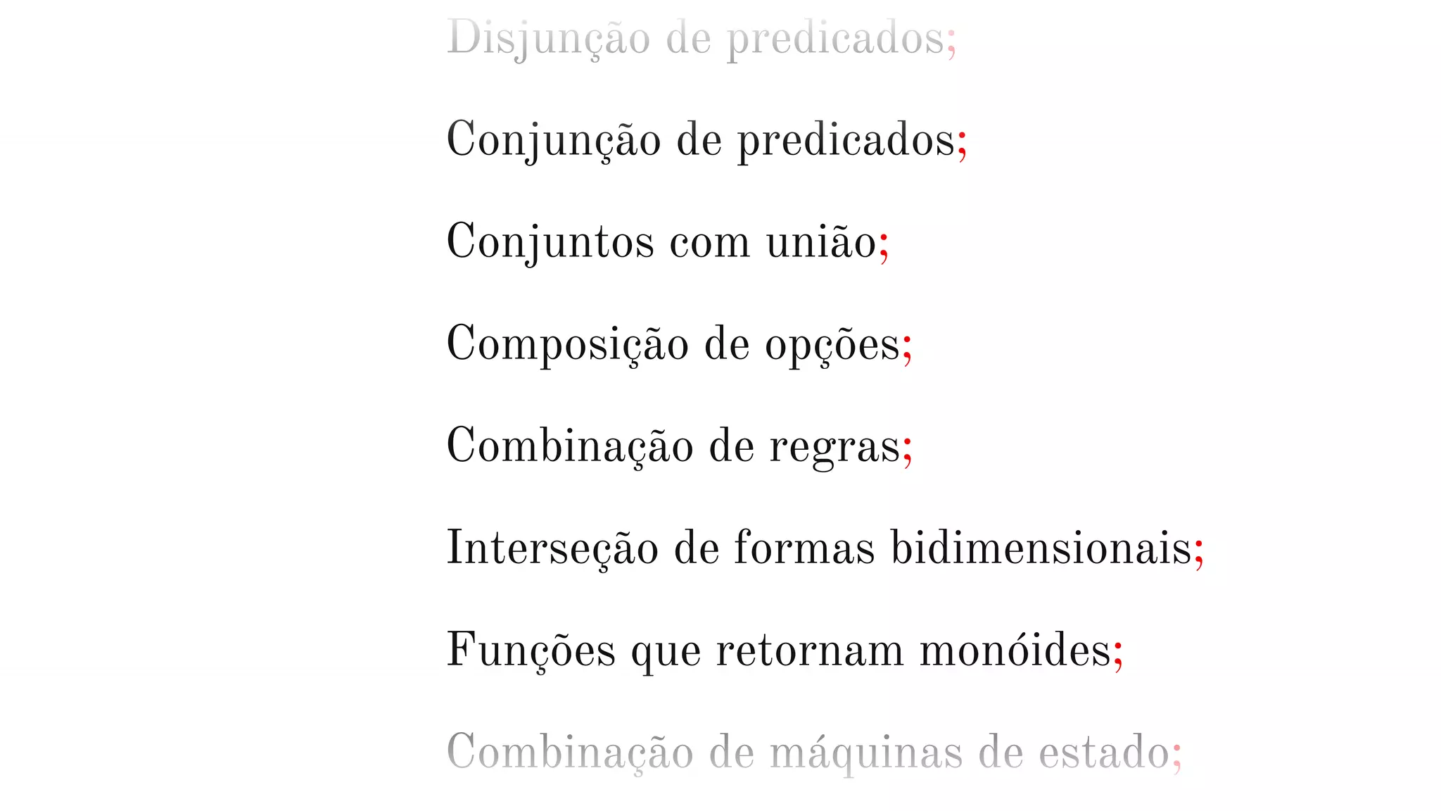 Disjunção de predicados;
Conjunção de predicados;
Conjuntos com união;
Composição de opções;
Combinação de regras;
Interseção de formas bidimensionais;
Funções que retornam monóides;
Combinação de máquinas de estado;
 