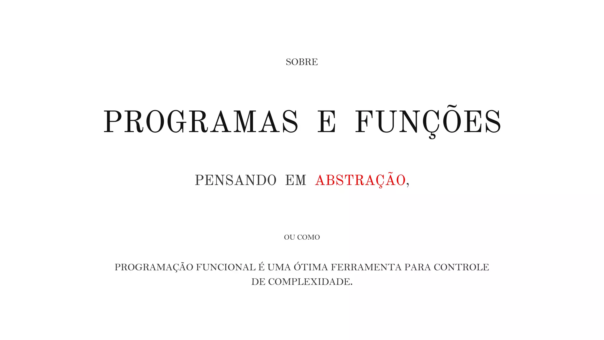 OU COMO
PROGRAMAÇÃO FUNCIONAL É UMA ÓTIMA FERRAMENTA PARA CONTROLE
DE COMPLEXIDADE.
PROGRAMAS E FUNÇÕES
SOBRE
PENSANDO EM ABSTRAÇÃO,
 