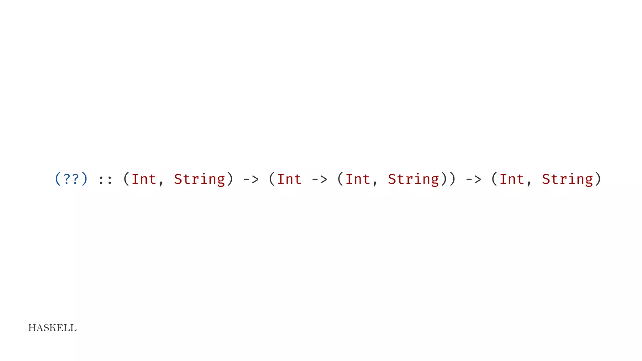 HASKELL
(??) :: (Int, String) -> (Int -> (Int, String)) -> (Int, String)
 