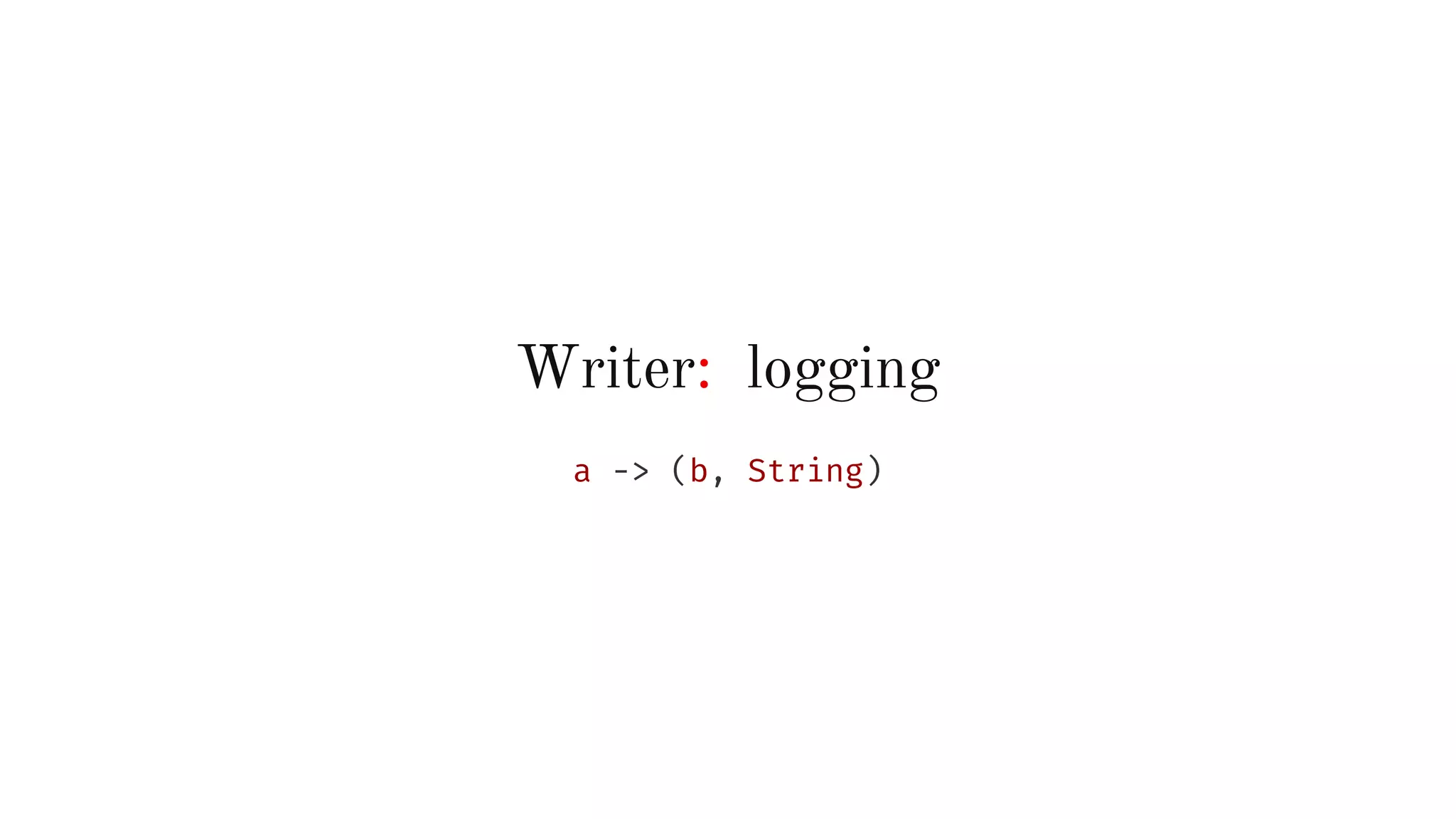 Writer: logging
a -> (b, String)
 