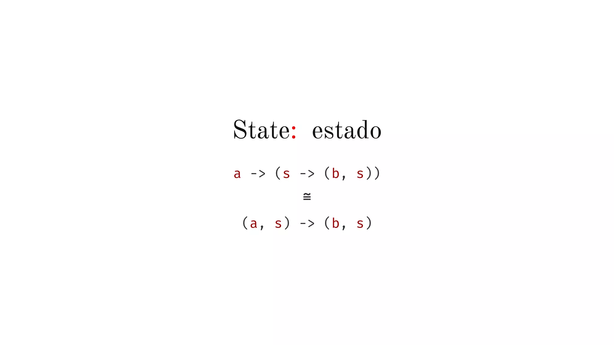 State: estado
a -> (s -> (b, s))
≅
(a, s) -> (b, s)
 