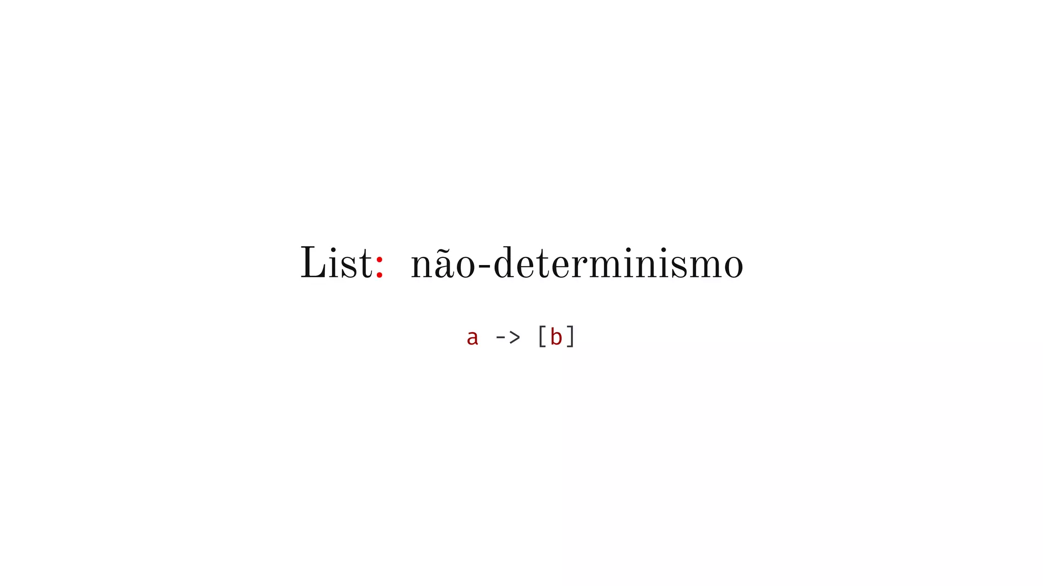 List: não-determinismo
a -> [b]
 