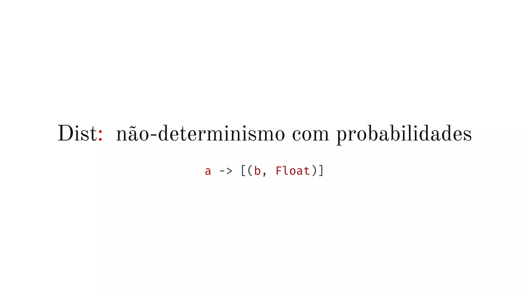 Dist: não-determinismo com probabilidades
a -> [(b, Float)]
 
