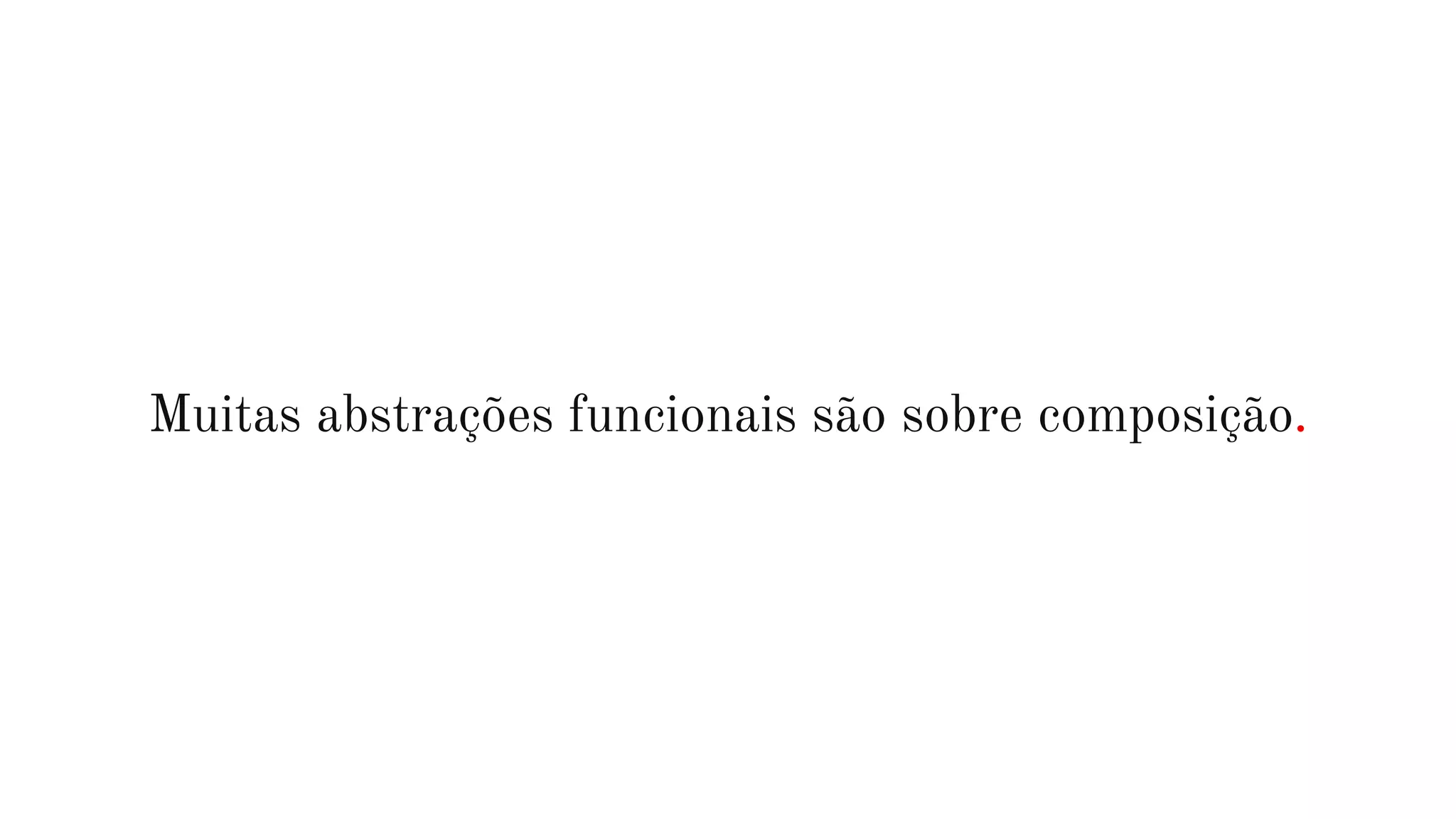 Muitas abstrações funcionais são sobre composição.
 