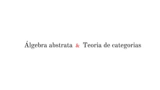Álgebra abstrata & Teoria de categorias
 
