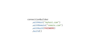 connectionBuilder
.withHost("myhost.com")
.withRemote("remote.com")
.withAuth(PASSWORD)
.build()
 