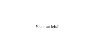 Mas e as leis?
 
