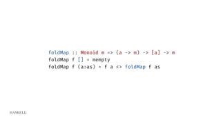 HASKELL
foldMap :: Monoid m => (a -> m) -> [a] -> m
foldMap f [] = mempty
foldMap f (a:as) = f a <> foldMap f as
 