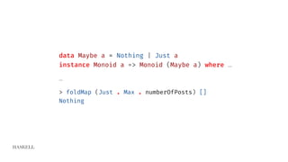 HASKELL
data Maybe a = Nothing | Just a
instance Monoid a => Monoid (Maybe a) where …
…
> foldMap (Just . Max . numberOfPosts) []
Nothing
 