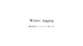 Writer: logging
Monoid t => a -> (b, t)
 