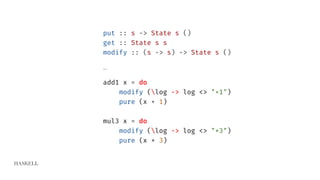 HASKELL
put :: s -> State s ()
get :: State s s
modify :: (s -> s) -> State s ()
…
add1 x = do
modify (log -> log <> "+1")
pure (x + 1)
mul3 x = do
modify (log -> log <> "*3")
pure (x * 3)
 
