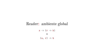 Reader: ambiente global
a -> (r -> b)
≅
(a, r) -> b
 