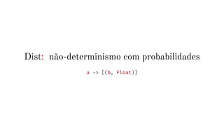 Dist: não-determinismo com probabilidades
a -> [(b, Float)]
 