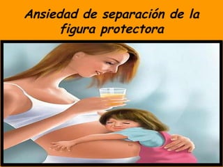 Ansiedad de separación de la
      figura protectora
 