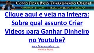 Clique aqui e veja na íntegra:
Sobre qual assunto Criar
Vídeos para Ganhar Dinheiro
no Youtube?
www.ficarricoonline.com
Vinicius Souza
 