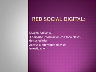•   Sistema Universal.
•    Comparte información con toda clases
    de sociedades.
•   Acceso a diferentes tipos de
    investigación.
 