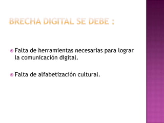  Falta
      de herramientas necesarias para lograr
 la comunicación digital.

 Falta   de alfabetización cultural.
 