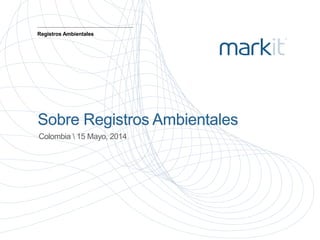Sobre Registros Ambientales
Colombia  15 Mayo, 2014
Registros Ambientales
 