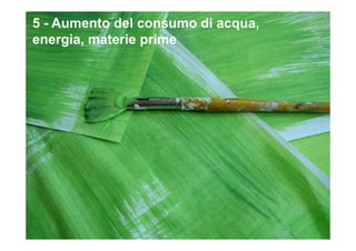 5 - Aumento del consumo di acqua,
energia, materie prime
 