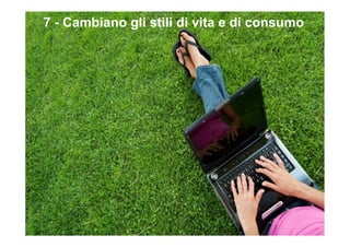 7 - Cambiano gli stili di vita e di consumo
 