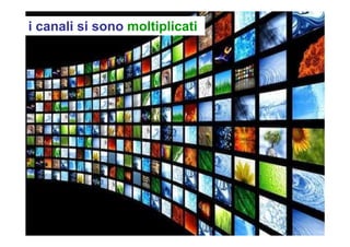 i canali si sono moltiplicati
 