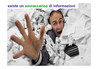 esiste un sovraccarico di informazioni
 