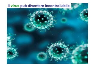 il virus può diventare incontrollabile
 