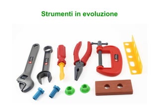 Strumenti in evoluzione
 