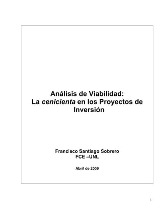 1
Análisis de Viabilidad:
La cenicienta en los Proyectos de
Inversión
Francisco Santiago Sobrero
FCE –UNL
Abril de 2009
 