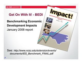7
Get On With It! - BEDI
Benchmarking Economic
Development Impacts
January 2008 report
See: http://www.ncsu.edu/extension/events/
documents/IES_Benchmark_FINAL.pdf
 