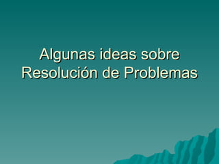 Algunas ideas sobre Resolución de Problemas 