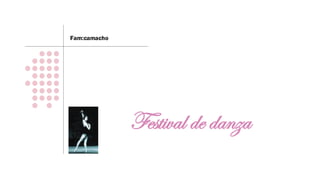 Fam:camacho




              Festival de danza
 