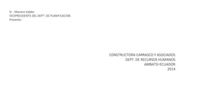 Sr.- Macano Valdez 
VICEPRESIDENTE DEL DEPT. DE PLANIFICACION 
Presente.- 
CONSTRUCTORA CARRASCO Y ASOCIADOS 
DEPT. DE RECURSOS HUMANOS 
AMBATO-ECUADOR 
2014  