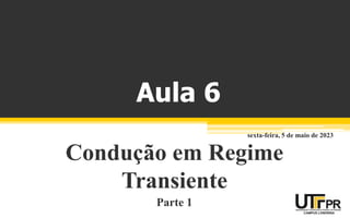 Aula 6
Condução em Regime
Transiente
Parte 1
sexta-feira, 5 de maio de 2023
 