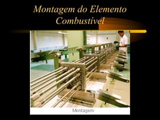 Montagem do Elemento 
Combustível 
 