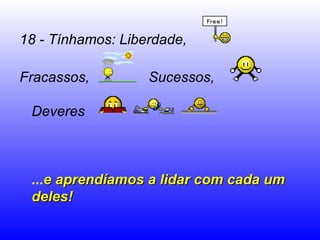 18 - Tínhamos: Liberdade, Fracassos,  Sucessos,  Deveres   ... e aprendíamos a lidar com cada um deles!  