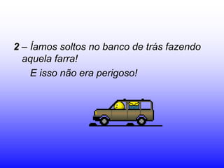 2 – Íamos soltos no banco de trás fazendo
  aquela farra!
    E isso não era perigoso!
 