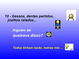 10 - Gessos, dentes partidos, joelhos ralados...   Alguém  se  queixava disso? Todos tinham razão, menos nós ... 