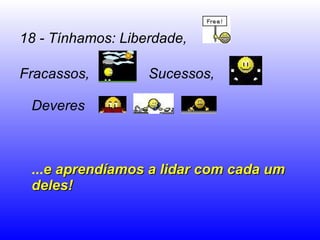 18 - Tínhamos: Liberdade, Fracassos,  Sucessos,  Deveres   ... e aprendíamos a lidar com cada um deles!  