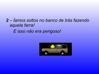 2  – Íamos soltos no banco de trás fazendo  aquela farra!  E isso não era perigoso! 