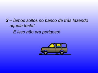2 – Íamos soltos no banco de trás fazendo
  aquela festa!
    E isso não era perigoso!
 