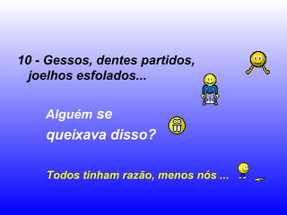 10 - Gessos, dentes partidos, joelhos esfolados...   Alguém  se  queixava disso? Todos tinham razão, menos nós ... 