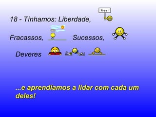 18 - Tínhamos: Liberdade, Fracassos,  Sucessos,  Deveres   ... e aprendíamos a lidar com cada um deles!  
