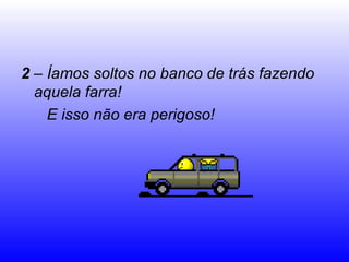 2  – Íamos soltos no banco de trás fazendo  aquela farra!  E isso não era perigoso! 