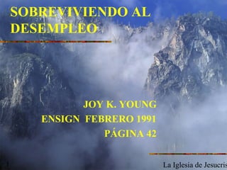 SOBREVIVIENDO AL
    DESEMPLEO




              JOY K. YOUNG
       ENSIGN FEBRERO 1991
                 PÁGINA 42

1                            La Iglesia de Jesucris
 