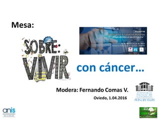 con cáncer…
Mesa:
Modera: Fernando Comas V.
Oviedo, 1.04.2016
 