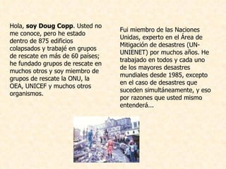 <ul><li>Fui miembro de las Naciones Unidas, experto en el Área de Mitigación de desastres (UN-UNIENET) por muchos años. He...