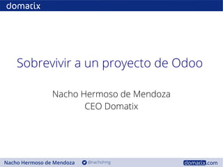 Sobrevivir a un proyecto de Odoo
Nacho Hermoso de Mendoza
CEO Domatix
 