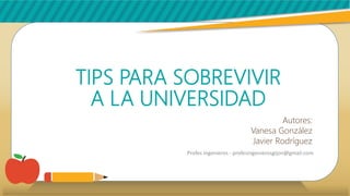 TIPS PARA SOBREVIVIR
A LA UNIVERSIDAD
Autores:
Vanesa González
Javier Rodríguez
Profes Ingenieros - profesingenierosgijon@gmail.com
 