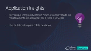 • Serviço que integra o Microsoft Azure, estando voltado ao
monitoramento de aplicações Web (sites e serviços)
• Uso de telemetria para coleta de dados
Application Insights
 